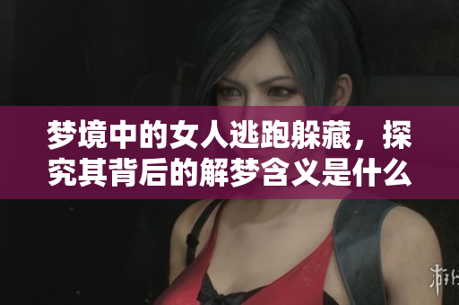 梦境中的女人逃跑躲藏，探究其背后的解梦含义是什么呢