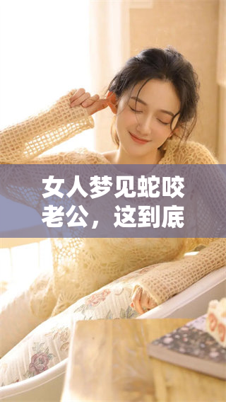 女人梦见蛇咬老公，这到底预示着什么呢 你知道吗