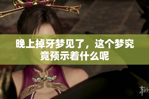 晚上掉牙梦见了，这个梦究竟预示着什么呢