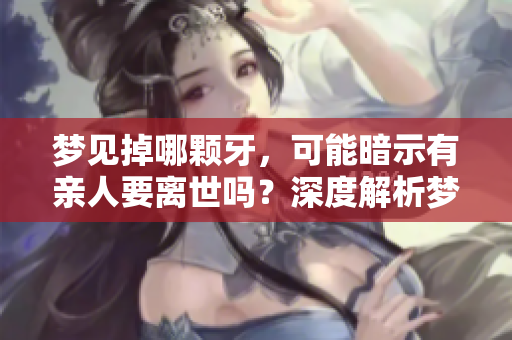 梦见掉哪颗牙，可能暗示有亲人要离世吗？深度解析梦境背后的含义