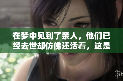 在梦中见到了亲人，他们已经去世却仿佛还活着，这是什么寓意呢