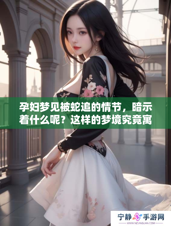 孕妇梦见被蛇追的情节，暗示着什么呢？这样的梦境究竟寓意如何呢？