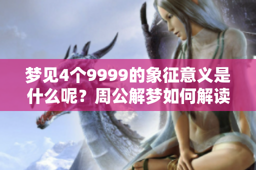 梦见4个9999的象征意义是什么呢？周公解梦如何解读这个梦境呢？