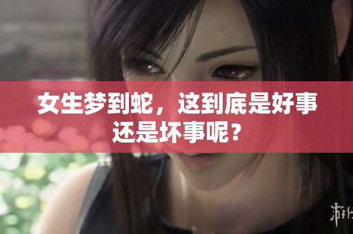 女生梦到蛇，这到底是好事还是坏事呢？