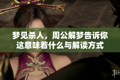 梦见杀人，周公解梦告诉你这意味着什么与解读方式