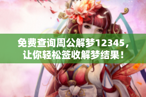 免费查询周公解梦12345，让你轻松签收解梦结果！