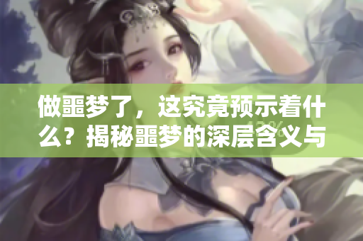 做噩梦了，这究竟预示着什么？揭秘噩梦的深层含义与暗示