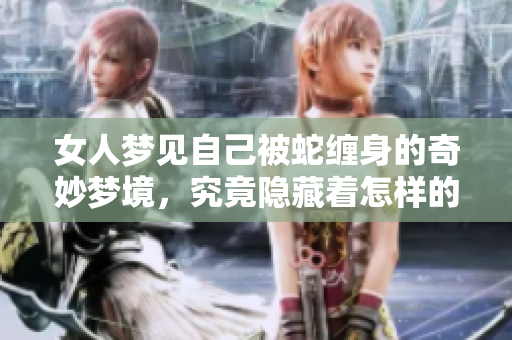 女人梦见自己被蛇缠身的奇妙梦境，究竟隐藏着怎样的深意呢