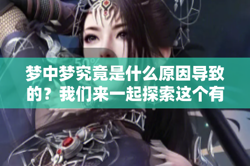 梦中梦究竟是什么原因导致的？我们来一起探索这个有趣的现象。