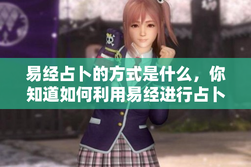 易经占卜的方式是什么，你知道如何利用易经进行占卜吗