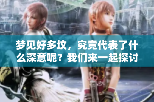 梦见好多坟，究竟代表了什么深意呢？我们来一起探讨一下吧！
