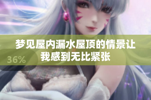 梦见屋内漏水屋顶的情景让我感到无比紧张