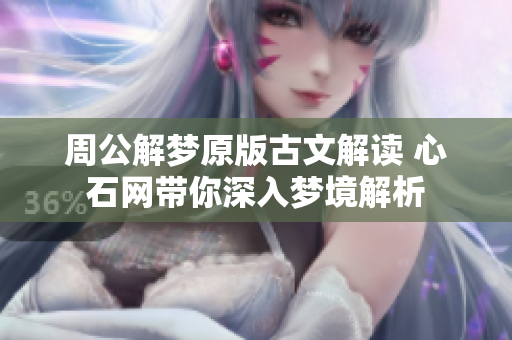 周公解梦原版古文解读 心石网带你深入梦境解析