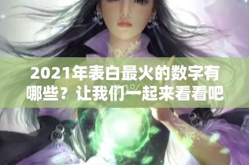 2021年表白最火的数字有哪些？让我们一起来看看吧！