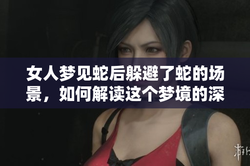 女人梦见蛇后躲避了蛇的场景，如何解读这个梦境的深意？