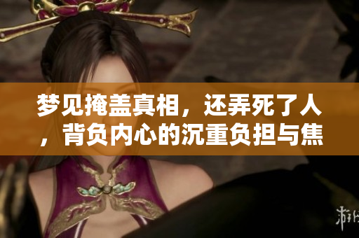 梦见掩盖真相，还弄死了人，背负内心的沉重负担与焦虑感