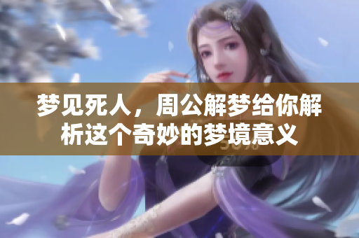 梦见死人，周公解梦给你解析这个奇妙的梦境意义