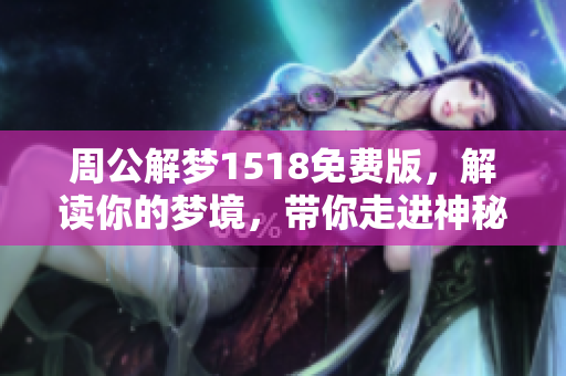 周公解梦1518免费版，解读你的梦境，带你走进神秘的梦世界