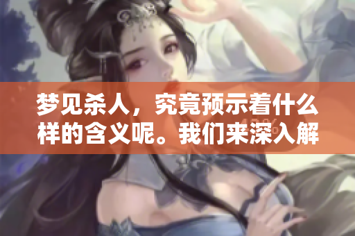 梦见杀人，究竟预示着什么样的含义呢。我们来深入解析一下这个梦境。