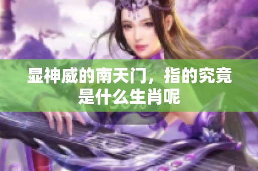 显神威的南天门，指的究竟是什么生肖呢