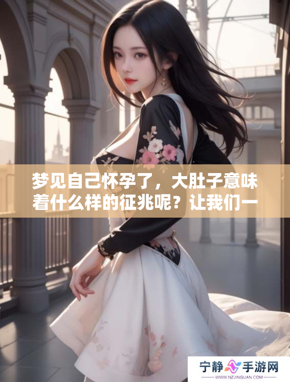 梦见自己怀孕了，大肚子意味着什么样的征兆呢？让我们一起来解析一下吧。
