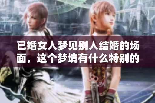 已婚女人梦见别人结婚的场面，这个梦境有什么特别的意义吗