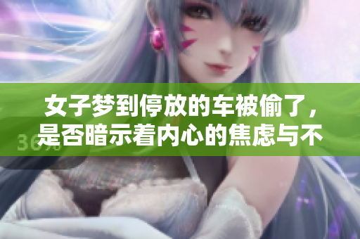 女子梦到停放的车被偷了，是否暗示着内心的焦虑与不安呢