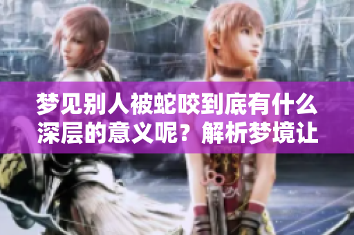 梦见别人被蛇咬到底有什么深层的意义呢？解析梦境让我们了解更多。