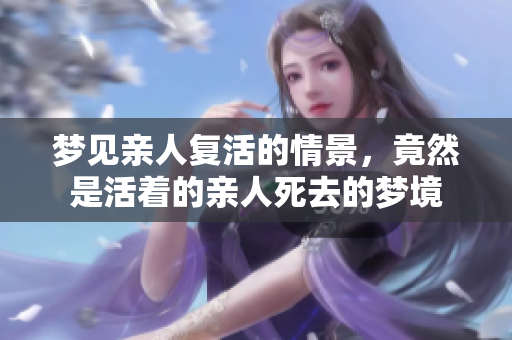 梦见亲人复活的情景，竟然是活着的亲人死去的梦境