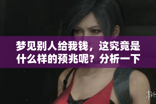 梦见别人给我钱，这究竟是什么样的预兆呢？分析一下或许会有启发。