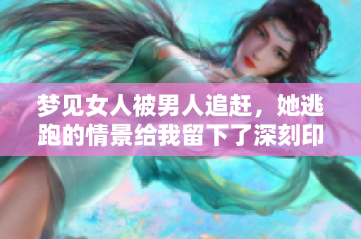 梦见女人被男人追赶，她逃跑的情景给我留下了深刻印象