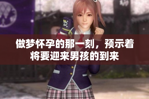 做梦怀孕的那一刻，预示着将要迎来男孩的到来