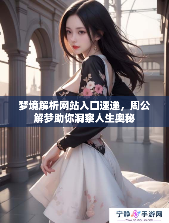 梦境解析网站入口速递，周公解梦助你洞察人生奥秘