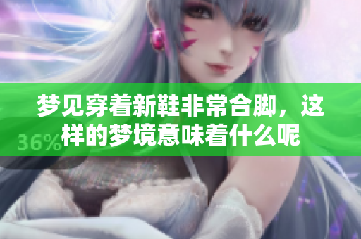 梦见穿着新鞋非常合脚，这样的梦境意味着什么呢