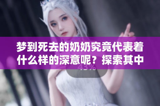 梦到死去的奶奶究竟代表着什么样的深意呢？探索其中的解读与意义。