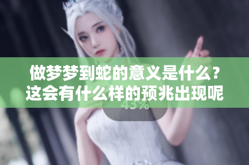做梦梦到蛇的意义是什么？这会有什么样的预兆出现呢？