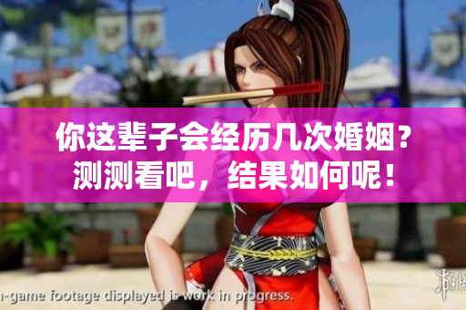 你这辈子会经历几次婚姻？测测看吧，结果如何呢！