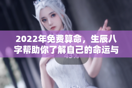 2022年免费算命，生辰八字帮助你了解自己的命运与未来