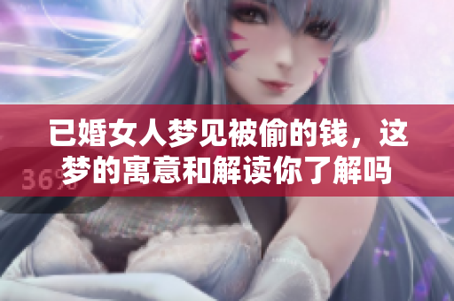 已婚女人梦见被偷的钱，这梦的寓意和解读你了解吗