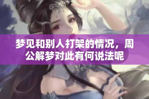 梦见和别人打架的情况，周公解梦对此有何说法呢