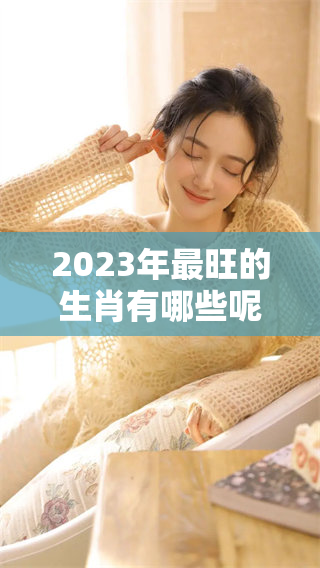 2023年最旺的生肖有哪些呢？让我们一起来揭晓这四大生肖吧！