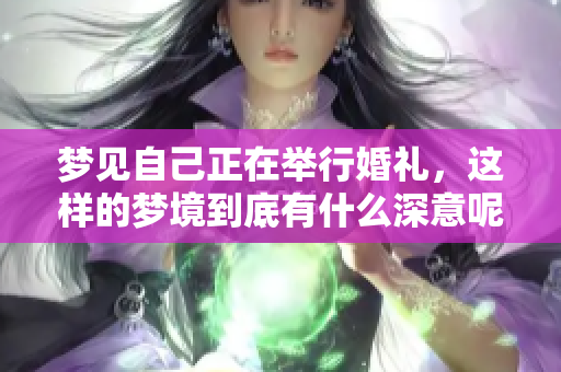 梦见自己正在举行婚礼，这样的梦境到底有什么深意呢