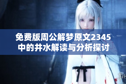 免费版周公解梦原文2345中的井水解读与分析探讨