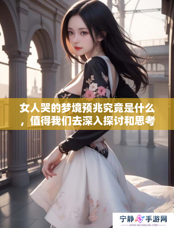 女人哭的梦境预兆究竟是什么，值得我们去深入探讨和思考