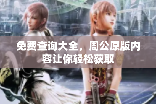 免费查询大全，周公原版内容让你轻松获取