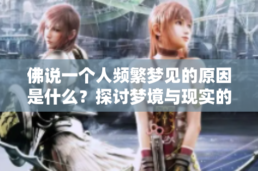 佛说一个人频繁梦见的原因是什么？探讨梦境与现实的奥秘与联系