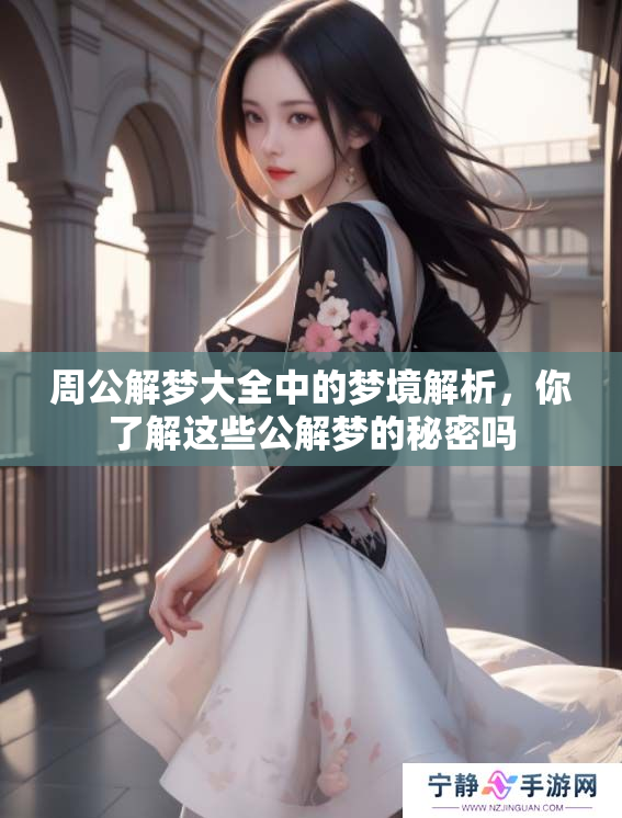 周公解梦大全中的梦境解析，你了解这些公解梦的秘密吗