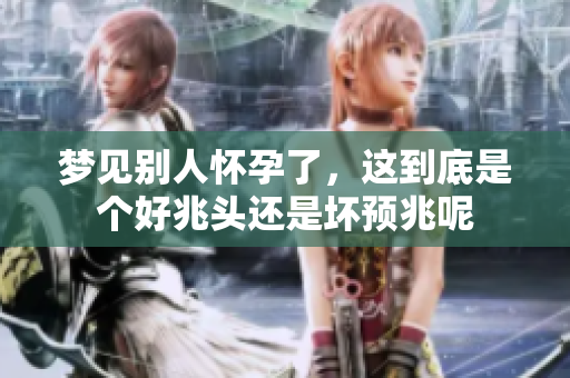 梦见别人怀孕了，这到底是个好兆头还是坏预兆呢