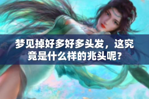 梦见掉好多好多头发，这究竟是什么样的兆头呢？