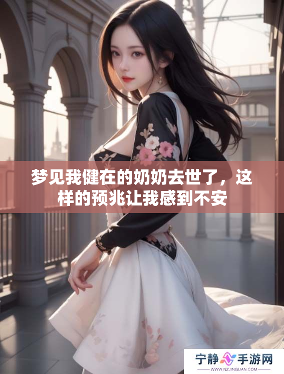 梦见我健在的奶奶去世了，这样的预兆让我感到不安
